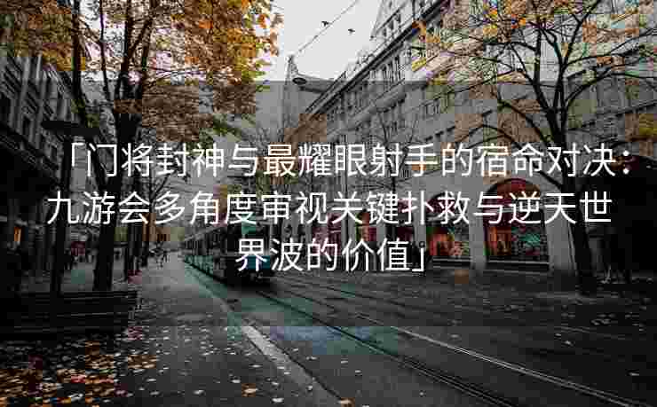「门将封神与最耀眼射手的宿命对决：九游会多角度审视关键扑救与逆天世界波的价值」