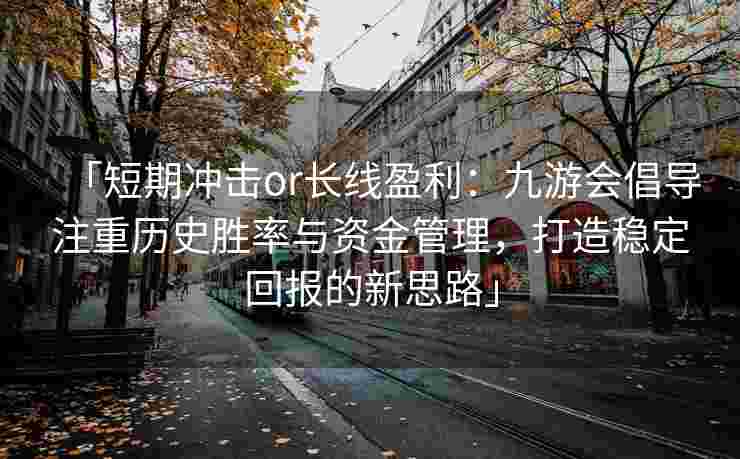 「短期冲击or长线盈利：九游会倡导注重历史胜率与资金管理，打造稳定回报的新思路」