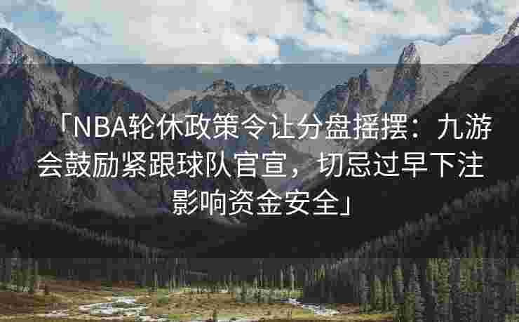 「NBA轮休政策令让分盘摇摆：九游会鼓励紧跟球队官宣，切忌过早下注影响资金安全」