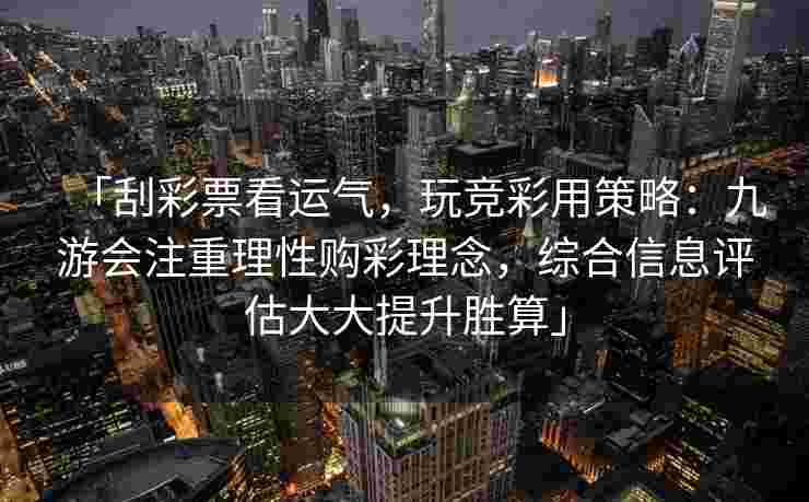 「刮彩票看运气，玩竞彩用策略：九游会注重理性购彩理念，综合信息评估大大提升胜算」