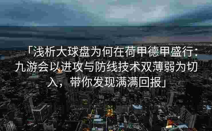 「浅析大球盘为何在荷甲德甲盛行：九游会以进攻与防线技术双薄弱为切入，带你发现满满回报」