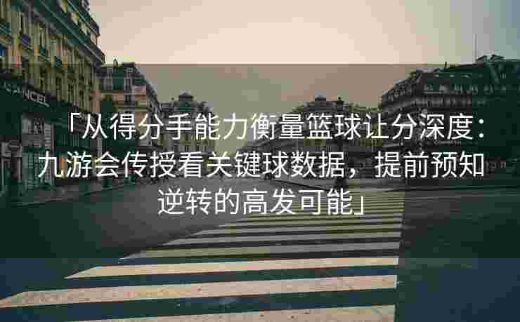 「从得分手能力衡量篮球让分深度：九游会传授看关键球数据，提前预知逆转的高发可能」