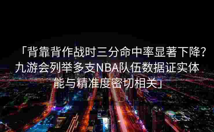 「背靠背作战时三分命中率显著下降？九游会列举多支NBA队伍数据证实体能与精准度密切相关」
