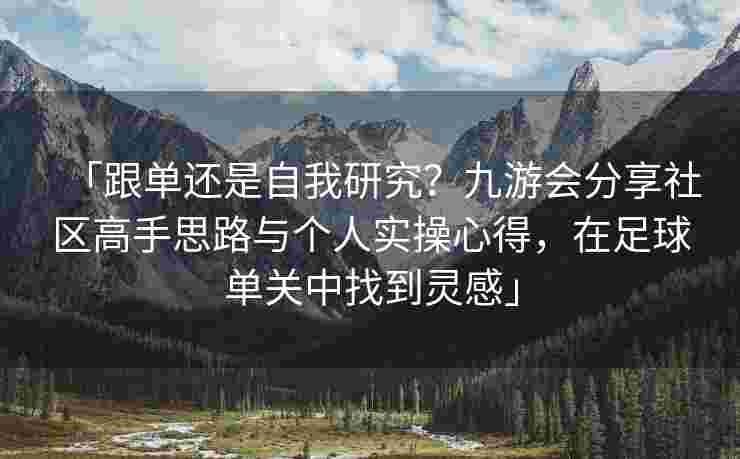 「跟单还是自我研究？九游会分享社区高手思路与个人实操心得，在足球单关中找到灵感」