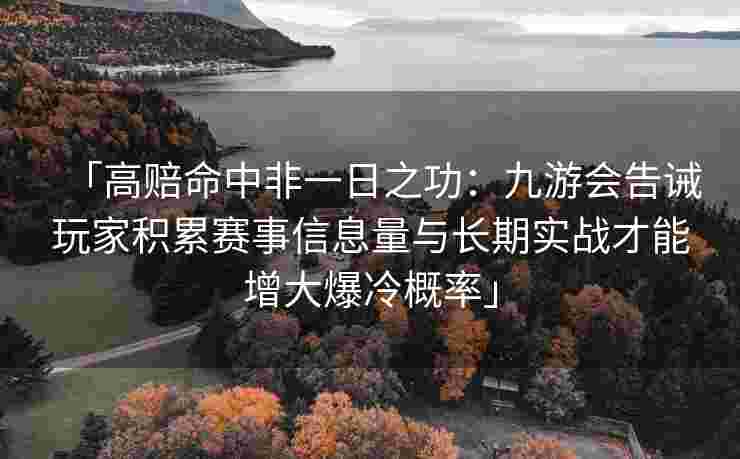 「高赔命中非一日之功：九游会告诫玩家积累赛事信息量与长期实战才能增大爆冷概率」